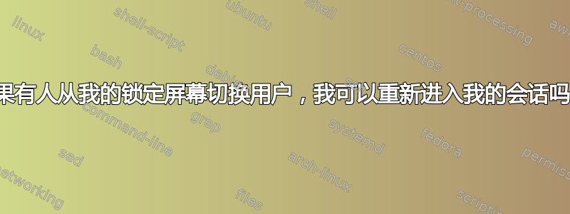 如果有人从我的锁定屏幕切换用户，我可以重新进入我的会话吗？