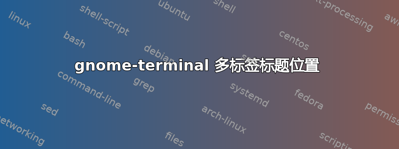 gnome-terminal 多标签标题位置