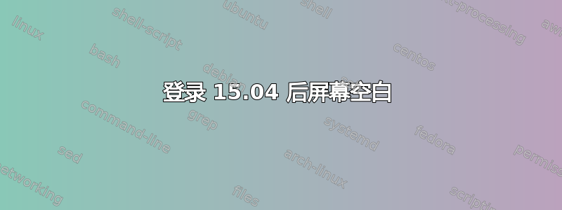 登录 15.04 后屏幕空白