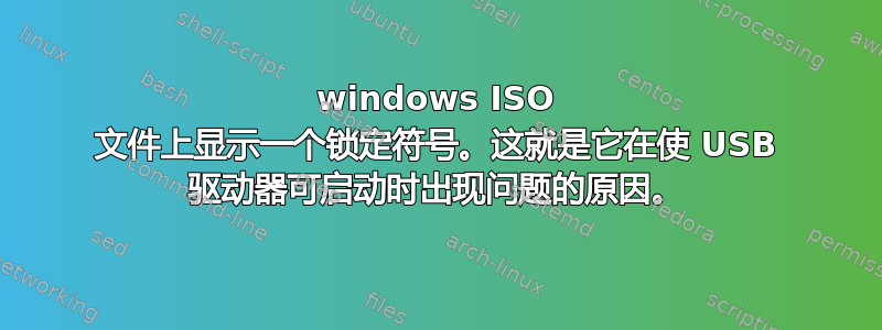 windows ISO 文件上显示一个锁定符号。这就是它在使 USB 驱动器可启动时出现问题的原因。