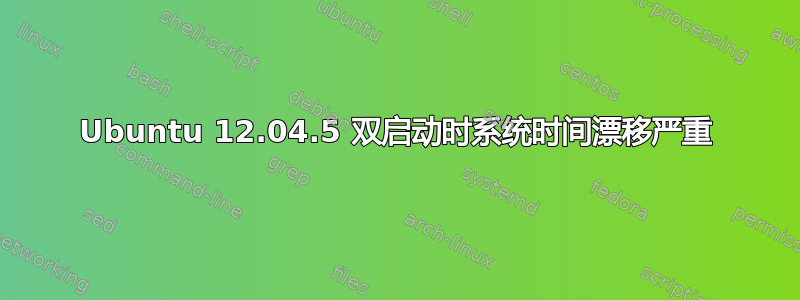 Ubuntu 12.04.5 双启动时系统时间漂移严重