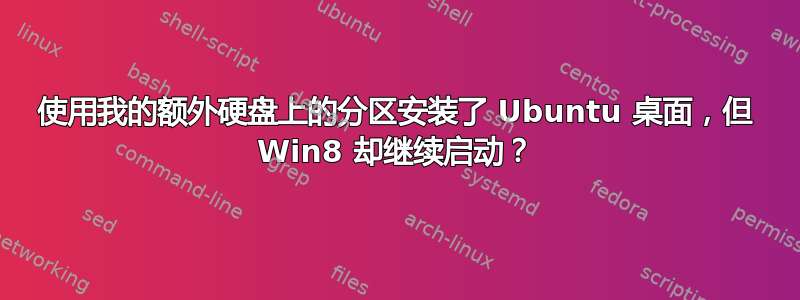 使用我的额外硬盘上的分区安装了 Ubuntu 桌面，但 Win8 却继续启动？