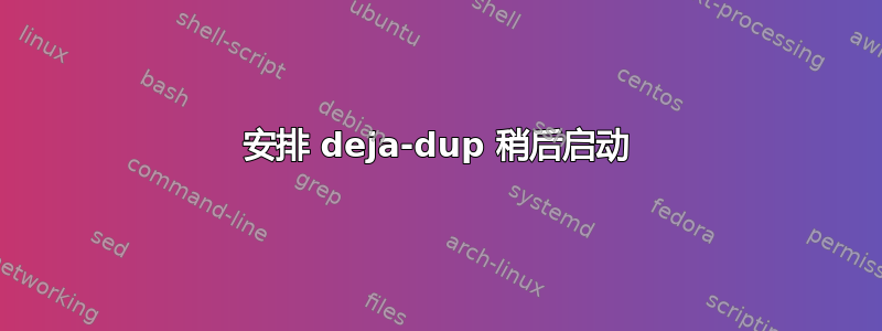 安排 deja-dup 稍后启动