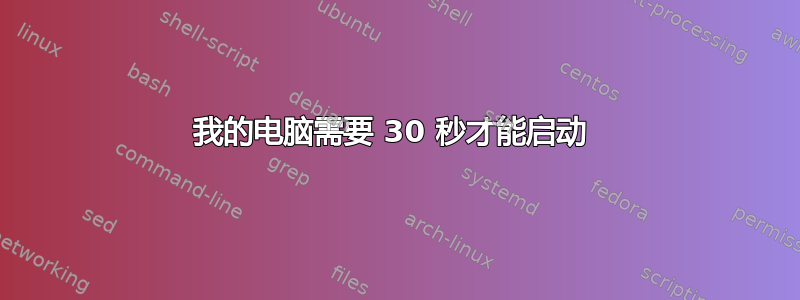 我的电脑需要 30 秒才能启动 