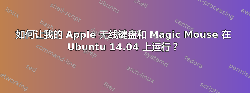 如何让我的 Apple 无线键盘和 Magic Mouse 在 Ubuntu 14.04 上运行？