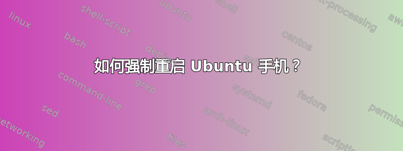 如何强制重启 Ubuntu 手机？