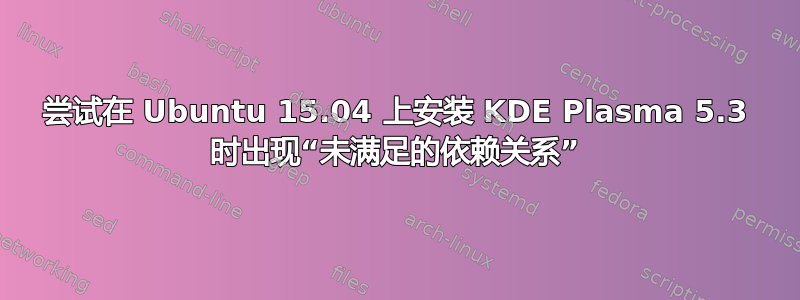 尝试在 Ubuntu 15.04 上安装 KDE Plasma 5.3 时出现“未满足的依赖关系”