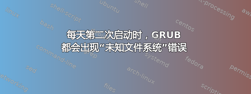 每天第二次启动时，GRUB 都会出现“未知文件系统”错误