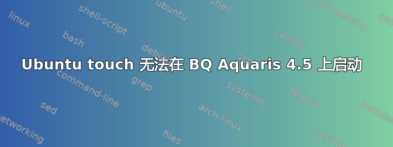 Ubuntu touch 无法在 BQ Aquaris 4.5 上启动 