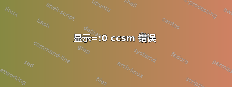 显示=:0 ccsm 错误