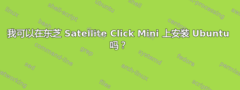 我可以在东芝 Satellite Click Mini 上安装 Ubuntu 吗？