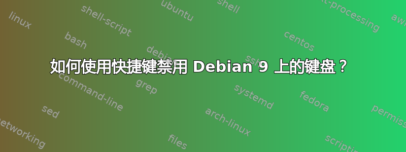 如何使用快捷键禁用 Debian 9 上的键盘？