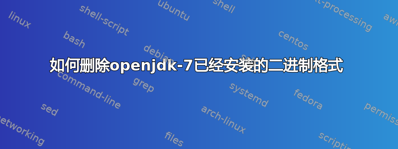 如何删除openjdk-7已经安装的二进制格式