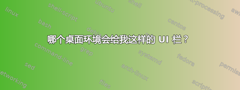 哪个桌面环境会给我这样的 UI 栏？