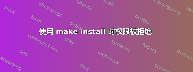 使用 make install 时权限被拒绝