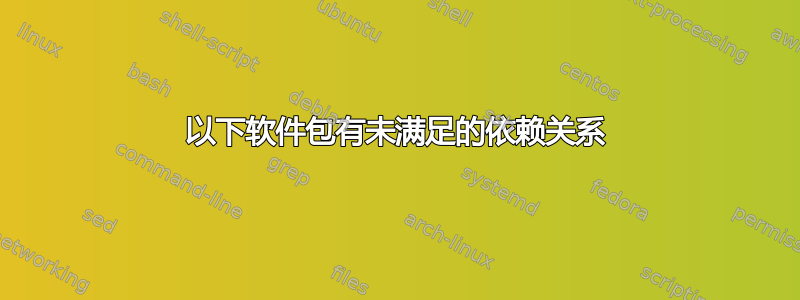 以下软件包有未满足的依赖关系