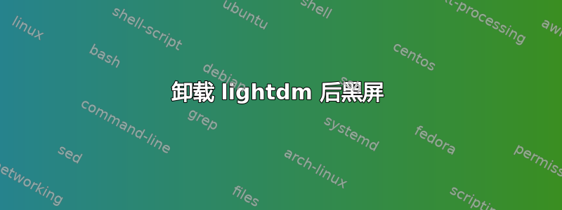 卸载 lightdm 后黑屏