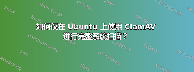 如何仅在 Ubuntu 上使用 ClamAV 进行完整系统扫描？