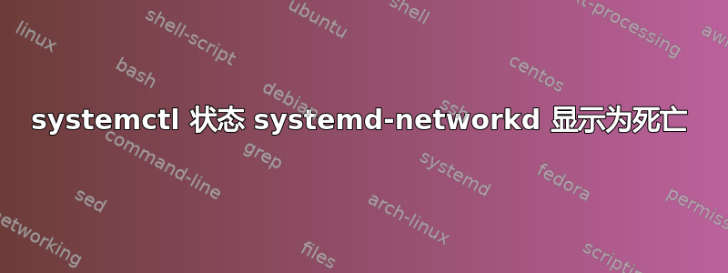 systemctl 状态 systemd-networkd 显示为死亡