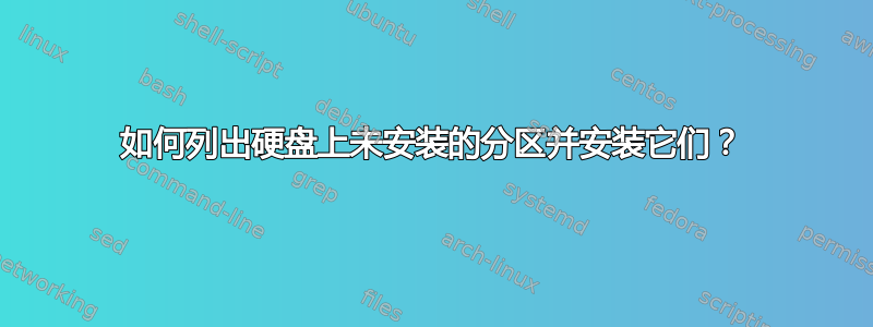 如何列出硬盘上未安装的分区并安装它们？