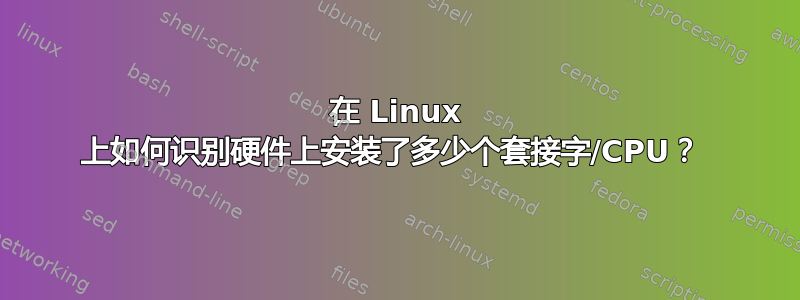 在 Linux 上如何识别硬件上安装了多少个套接字/CPU？ 