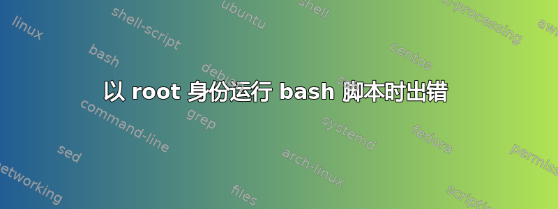 以 root 身份运行 bash 脚本时出错