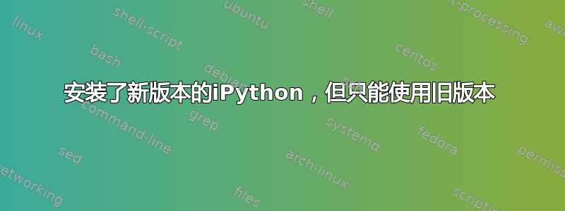 安装了新版本的iPython，但只能使用旧版本