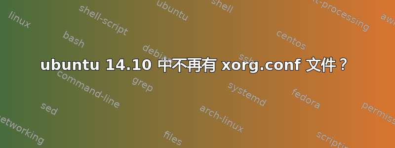 ubuntu 14.10 中不再有 xorg.conf 文件？