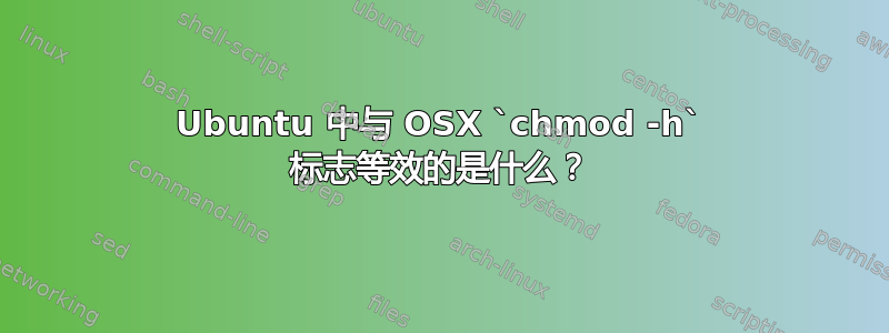 Ubuntu 中与 OSX `chmod -h` 标志等效的是什么？