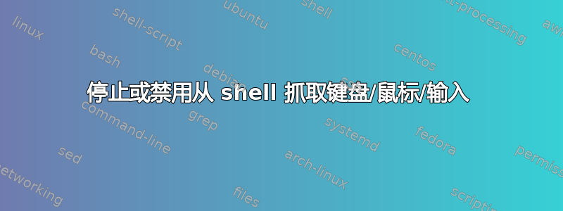 停止或禁用从 shell 抓取键盘/鼠标/输入