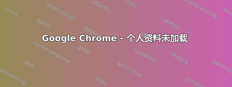 Google Chrome - 个人资料未加载