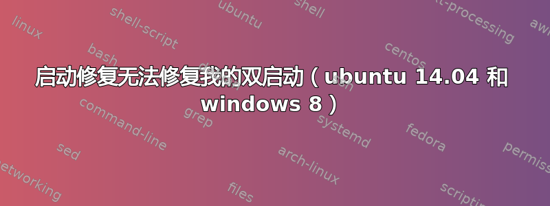 启动修复无法修复我的双启动（ubuntu 14.04 和 windows 8）