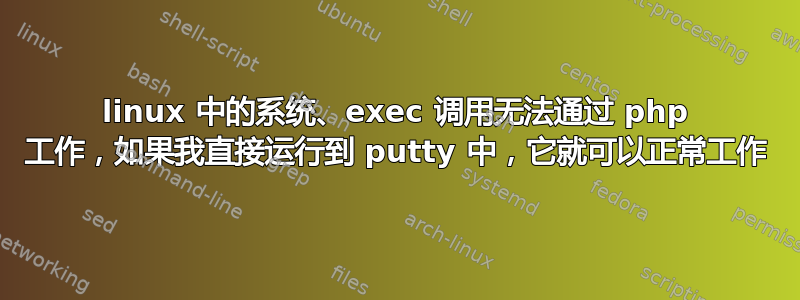 linux 中的系统、exec 调用无法通过 php 工作，如果我直接运行到 putty 中，它就可以正常工作