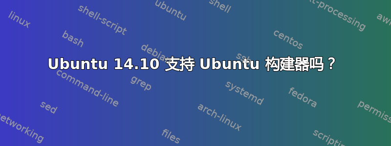 Ubuntu 14.10 支持 Ubuntu 构建器吗？