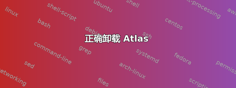 正确卸载 Atlas