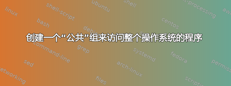 创建一个“公共”组来访问整个操作系统的程序