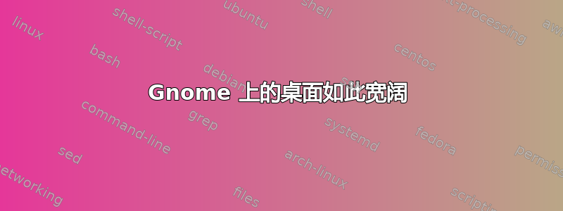 Gnome 上的桌面如此宽阔