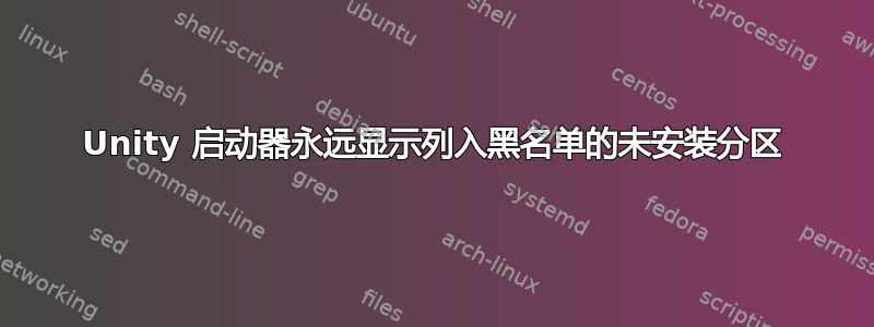 Unity 启动器永远显示列入黑名单的未安装分区