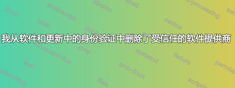 我从软件和更新中的身份验证中删除了受信任的软件提供商