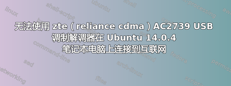 无法使用 zte（reliance cdma）AC2739 USB 调制解调器在 Ubuntu 14.0.4 笔记本电脑上连接到互联网