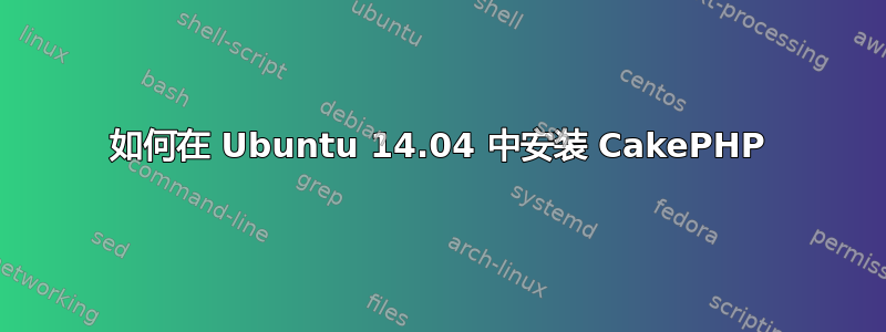 如何在 Ubuntu 14.04 中安装 CakePHP