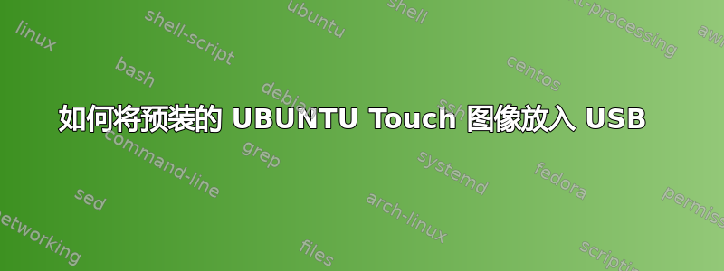 如何将预装的 UBUNTU Touch 图像放入 USB 