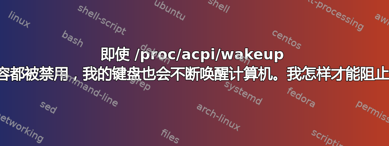 即使 /proc/acpi/wakeup 中的所有内容都被禁用，我的键盘也会不断唤醒计算机。我怎样才能阻止它这样做？