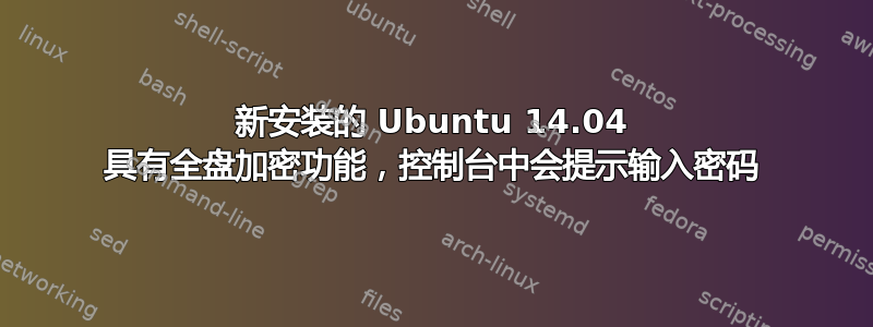 新安装的 Ubuntu 14.04 具有全盘加密功能，控制台中会提示输入密码