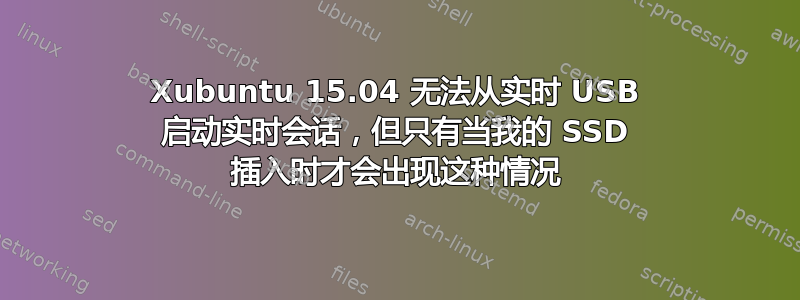 Xubuntu 15.04 无法从实时 USB 启动实时会话，但只有当我的 SSD 插入时才会出现这种情况