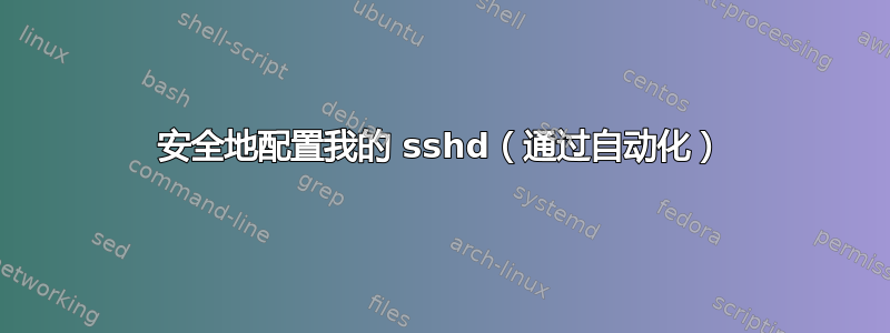 安全地配置我的 sshd（通过自动化）