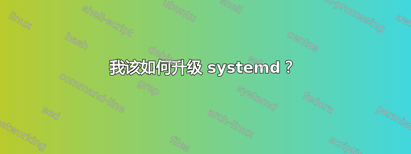 我该如何升级 systemd？