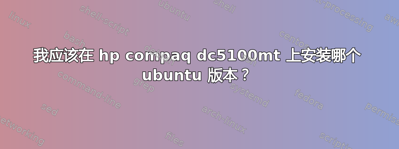 我应该在 hp compaq dc5100mt 上安装哪个 ubuntu 版本？