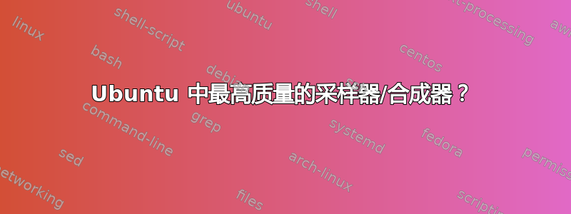 Ubuntu 中最高质量的采样器/合成器？