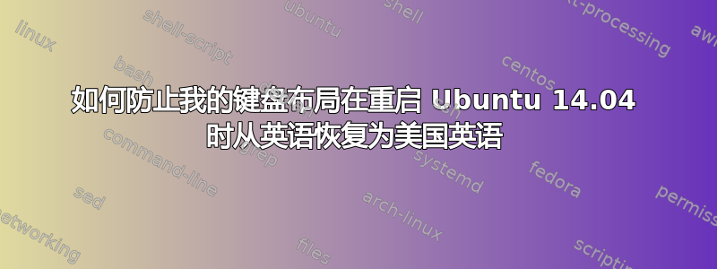 如何防止我的键盘布局在重启 Ubuntu 14.04 时从英语恢复为美国英语